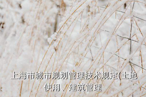  上海市城市規(guī)劃管理技術(shù)規(guī)定(土地使用、建筑管理