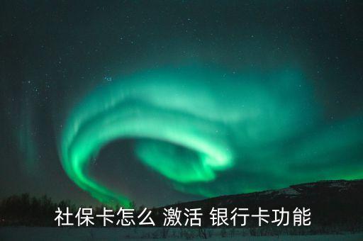 社保銀行卡激活怎么弄,社?？ㄣy行卡功能網(wǎng)上激活流程