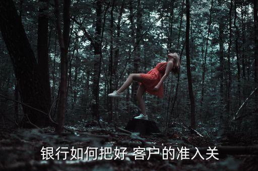  銀行如何把好 客戶的準入關
