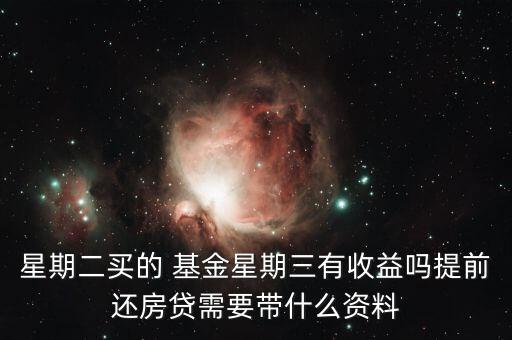 星期二買(mǎi)的 基金星期三有收益嗎提前還房貸需要帶什么資料
