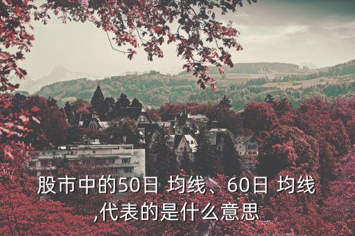 股市中的50日 均線、60日 均線,代表的是什么意思
