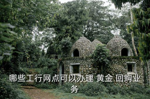 哪些工行網點可以辦理 黃金 回購業(yè)務
