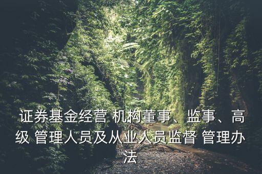  證券基金經(jīng)營(yíng) 機(jī)構(gòu)董事、監(jiān)事、高級(jí) 管理人員及從業(yè)人員監(jiān)督 管理辦法