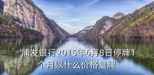  浦發(fā)銀行2015年6月8日停牌1個(gè)月以什么價(jià)格復(fù)牌