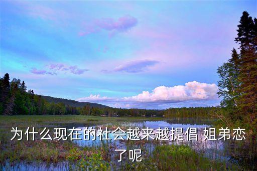 為什么現(xiàn)在的社會(huì)越來(lái)越提倡 姐弟戀了呢