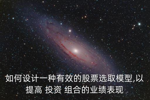 如何設計一種有效的股票選取模型,以提高 投資 組合的業(yè)績表現(xiàn)
