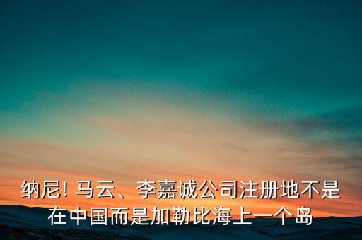 納尼! 馬云、李嘉誠(chéng)公司注冊(cè)地不是在中國(guó)而是加勒比海上一個(gè)島