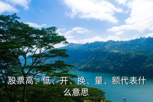  股票高、低、開(kāi)、換、量、額代表什么意思