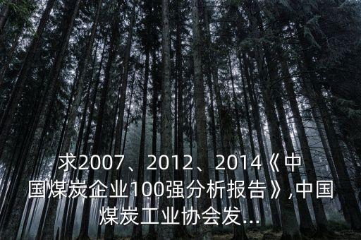 求2007、2012、2014《中國(guó)煤炭企業(yè)100強(qiáng)分析報(bào)告》,中國(guó)煤炭工業(yè)協(xié)會(huì)發(fā)...
