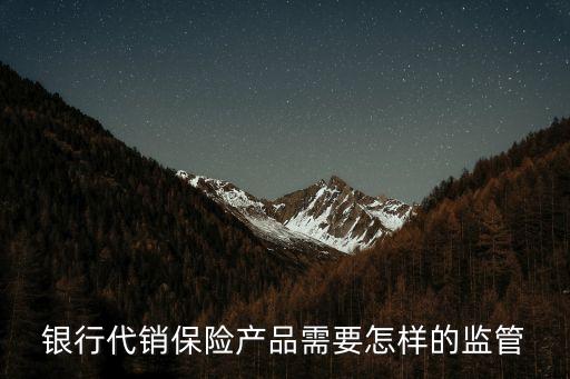 銀行代銷(xiāo)保險(xiǎn)產(chǎn)品需要怎樣的監(jiān)管
