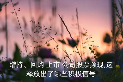 增持、回購 上市 公司股票頻現(xiàn),這釋放出了哪些積極信號