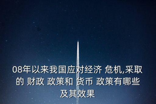 08年以來我國應(yīng)對經(jīng)濟(jì) 危機(jī),采取的 財(cái)政 政策和 貨幣 政策有哪些及其效果