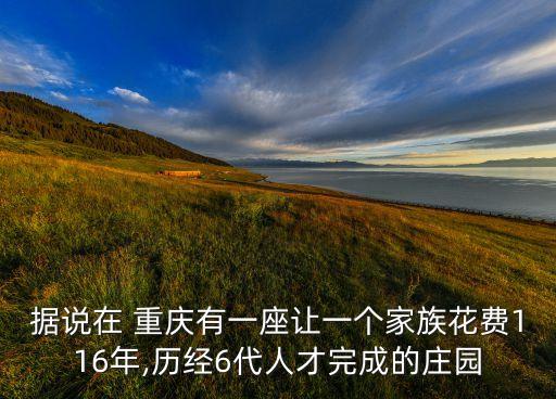 據(jù)說(shuō)在 重慶有一座讓一個(gè)家族花費(fèi)116年,歷經(jīng)6代人才完成的莊園