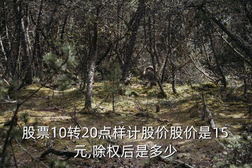 股票10轉(zhuǎn)20點(diǎn)樣計(jì)股價股價是15元,除權(quán)后是多少