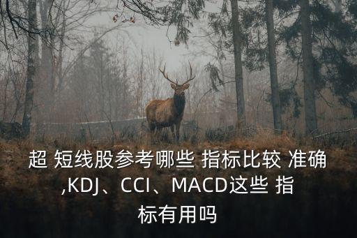 超 短線股參考哪些 指標(biāo)比較 準(zhǔn)確,KDJ、CCI、MACD這些 指標(biāo)有用嗎