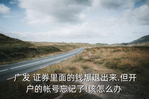  廣發(fā) 證券里面的錢想退出來(lái).但開(kāi)戶的帳號(hào)忘記了!該怎么辦