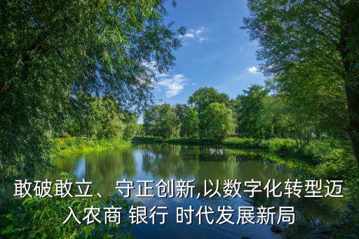 敢破敢立、守正創(chuàng)新,以數(shù)字化轉(zhuǎn)型邁入農(nóng)商 銀行 時(shí)代發(fā)展新局