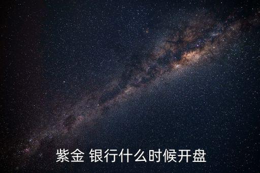  紫金 銀行什么時(shí)候開(kāi)盤