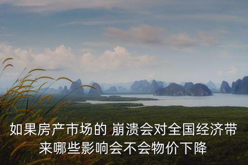 如果房產市場的 崩潰會對全國經濟帶來哪些影響會不會物價下降