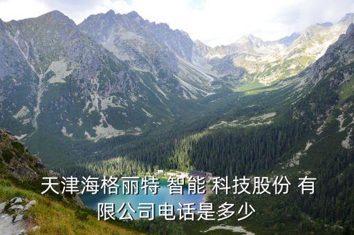  天津海格麗特 智能 科技股份 有限公司電話(huà)是多少