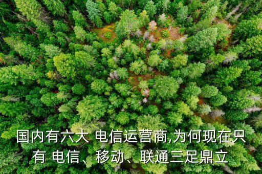 國內(nèi)有六大 電信運營商,為何現(xiàn)在只有 電信、移動、聯(lián)通三足鼎立