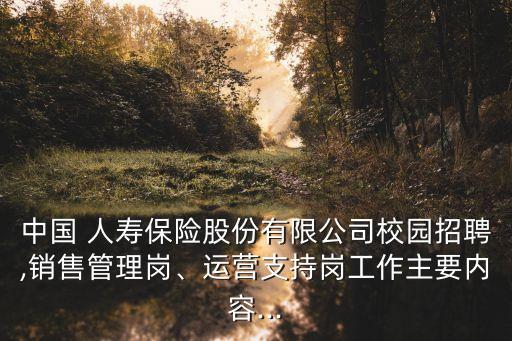 中國 人壽保險股份有限公司校園招聘,銷售管理崗、運營支持崗工作主要內(nèi)容...