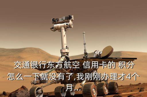  交通銀行東方航空 信用卡的 積分怎么一下就沒有了,我剛剛辦理才4個(gè)月...