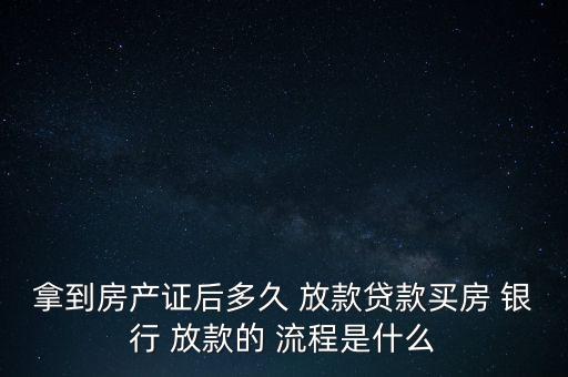 拿到房產(chǎn)證后多久 放款貸款買(mǎi)房 銀行 放款的 流程是什么