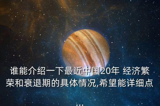誰能介紹一下最近中國20年 經濟繁榮和衰退期的具體情況,希望能詳細點...