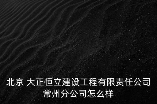 北京 大正恒立建設(shè)工程有限責任公司常州分公司怎么樣