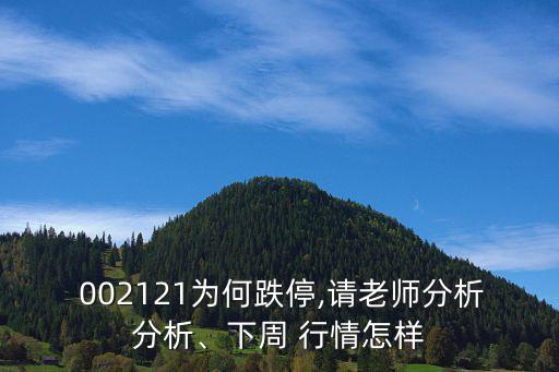 002121為何跌停,請老師分析分析、下周 行情怎樣