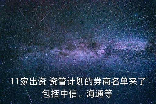 11家出資 資管計劃的券商名單來了包括中信、海通等