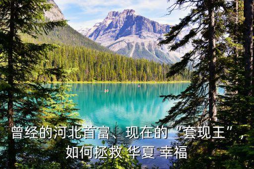 曾經(jīng)的河北首富、現(xiàn)在的“套現(xiàn)王”,如何拯救 華夏 幸福