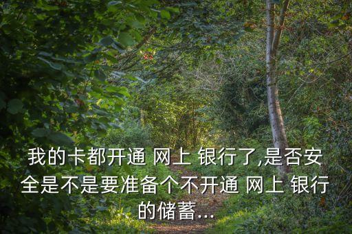 我的卡都開(kāi)通 網(wǎng)上 銀行了,是否安全是不是要準(zhǔn)備個(gè)不開(kāi)通 網(wǎng)上 銀行的儲(chǔ)蓄...
