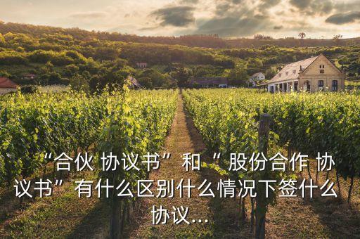 “合伙 協議書”和“ 股份合作 協議書”有什么區(qū)別什么情況下簽什么 協議...