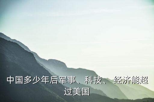 中國多少年后軍事、科技、 經(jīng)濟能超過美國