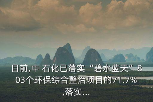 目前,中 石化已落實“碧水藍(lán)天”803個環(huán)保綜合整治項目的71.7%,落實...