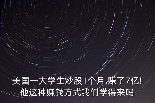 美國(guó)一大學(xué)生炒股1個(gè)月,賺了7億!他這種賺錢方式我們學(xué)得來嗎