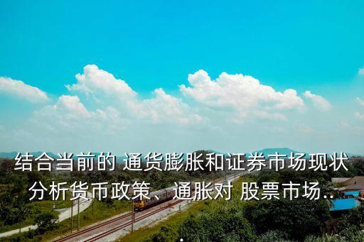 結(jié)合當(dāng)前的 通貨膨脹和證券市場(chǎng)現(xiàn)狀分析貨幣政策、通脹對(duì) 股票市場(chǎng)...