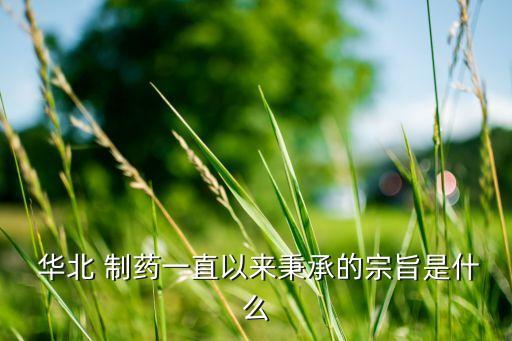  華北 制藥一直以來(lái)秉承的宗旨是什么