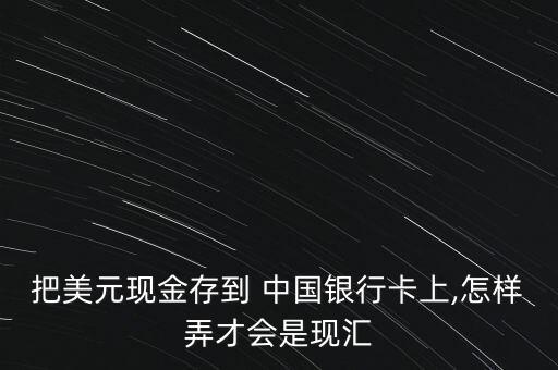 把美元現(xiàn)金存到 中國銀行卡上,怎樣弄才會(huì)是現(xiàn)匯
