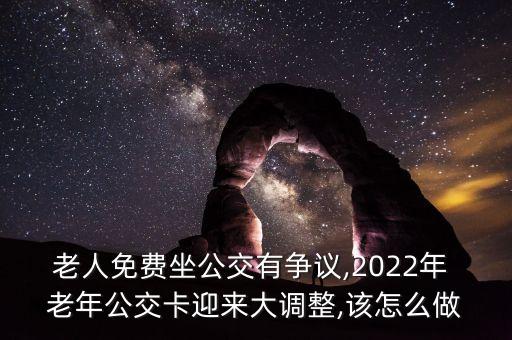 老人免費(fèi)坐公交有爭(zhēng)議,2022年 老年公交卡迎來大調(diào)整,該怎么做