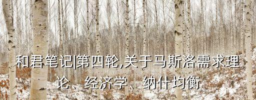 和君筆記|第四輪,關于馬斯洛需求理論、經濟學、納什均衡