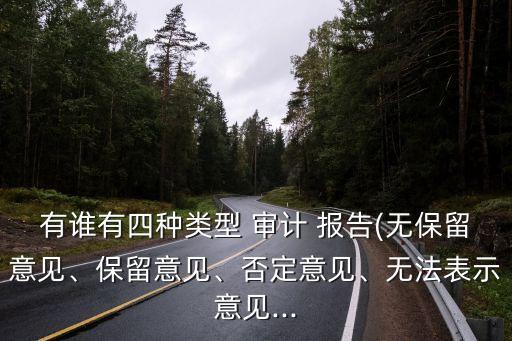 有誰(shuí)有四種類型 審計(jì) 報(bào)告(無(wú)保留意見(jiàn)、保留意見(jiàn)、否定意見(jiàn)、無(wú)法表示意見(jiàn)...