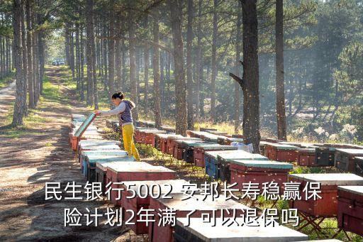  民生銀行5002 安邦長(zhǎng)壽穩(wěn)贏保險(xiǎn)計(jì)劃2年滿了可以退保嗎