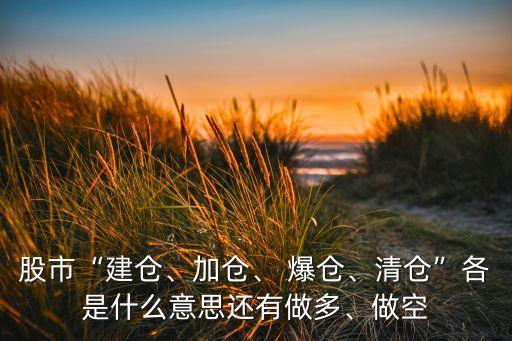 股市“建倉、加倉、 爆倉、清倉”各是什么意思還有做多、做空