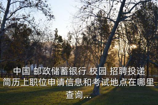 中國 郵政儲(chǔ)蓄銀行 校園 招聘投遞簡歷上職位申請(qǐng)信息和考試地點(diǎn)在哪里查詢...