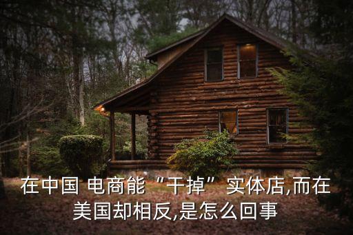 在中國 電商能“干掉”實(shí)體店,而在美國卻相反,是怎么回事