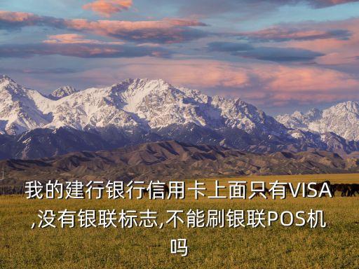 我的建行銀行信用卡上面只有VISA,沒有銀聯(lián)標(biāo)志,不能刷銀聯(lián)POS機嗎