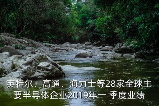 英特爾、高通、海力士等28家全球主要半導(dǎo)體企業(yè)2019年一 季度業(yè)績